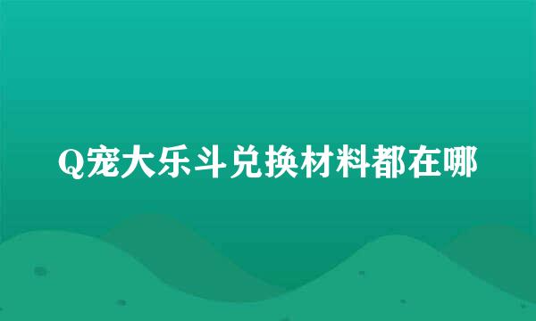 Q宠大乐斗兑换材料都在哪