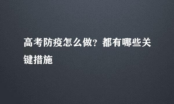 高考防疫怎么做？都有哪些关键措施