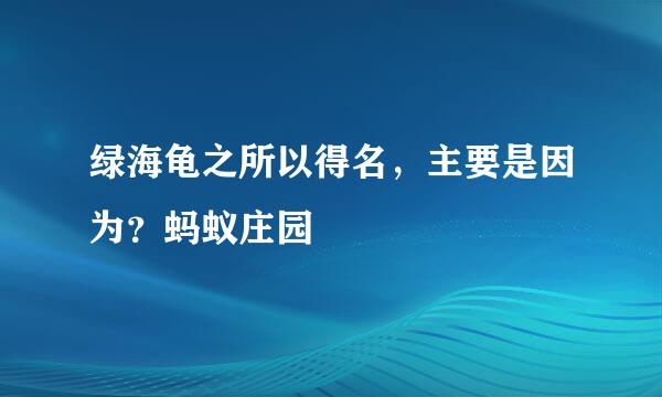 绿海龟之所以得名，主要是因为？蚂蚁庄园