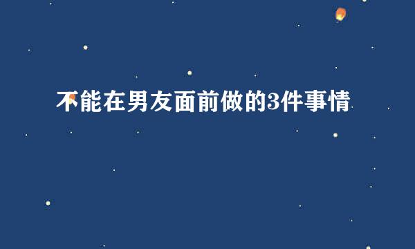 不能在男友面前做的3件事情