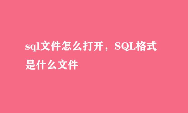 sql文件怎么打开，SQL格式是什么文件