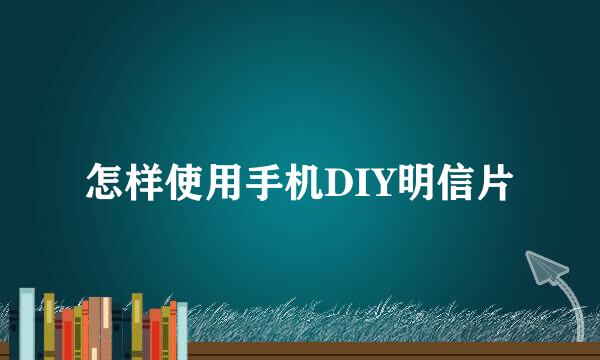 怎样使用手机DIY明信片