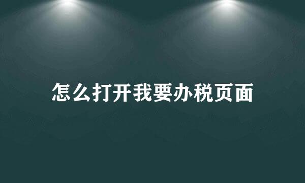 怎么打开我要办税页面