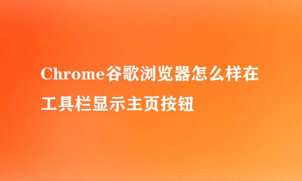 Chrome谷歌浏览器怎么样在工具栏显示主页按钮