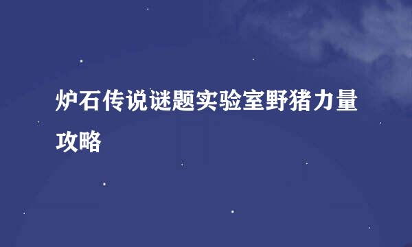 炉石传说谜题实验室野猪力量攻略