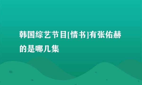 韩国综艺节目[情书]有张佑赫的是哪几集