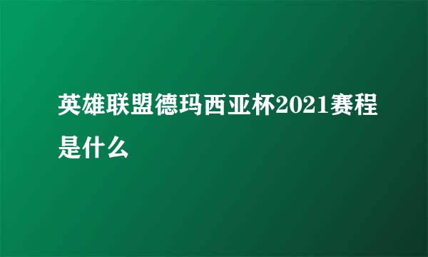 英雄联盟德玛西亚杯2021赛程是什么