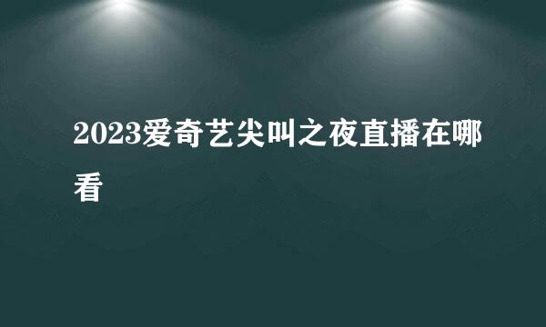 2023爱奇艺尖叫之夜直播在哪看