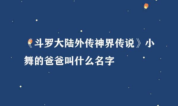 《斗罗大陆外传神界传说》小舞的爸爸叫什么名字