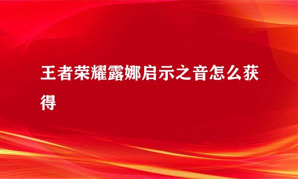 王者荣耀露娜启示之音怎么获得