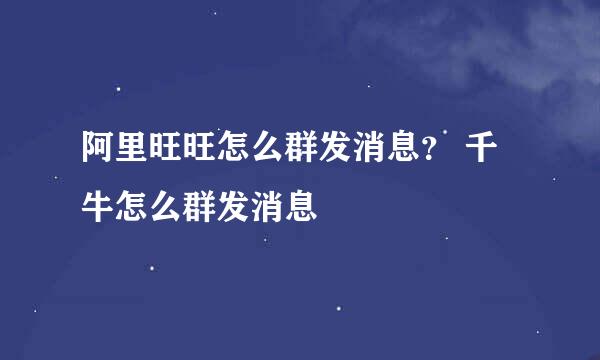 阿里旺旺怎么群发消息？ 千牛怎么群发消息