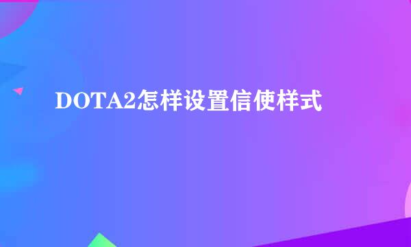 DOTA2怎样设置信使样式