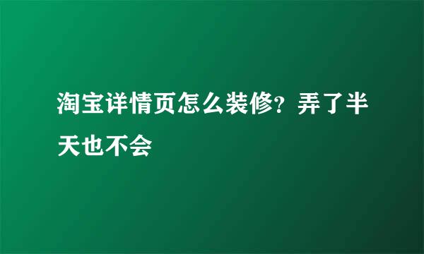 淘宝详情页怎么装修？弄了半天也不会