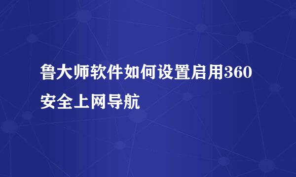 鲁大师软件如何设置启用360安全上网导航