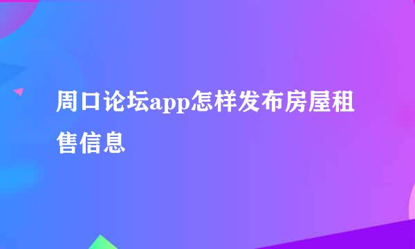 周口论坛app怎样发布房屋租售信息