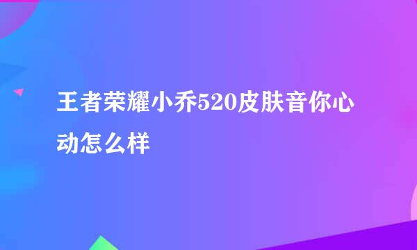 王者荣耀小乔520皮肤音你心动怎么样