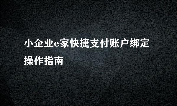 小企业e家快捷支付账户绑定操作指南