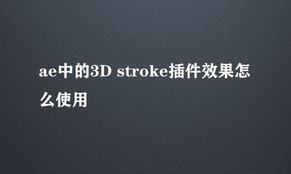 ae中的3D stroke插件效果怎么使用