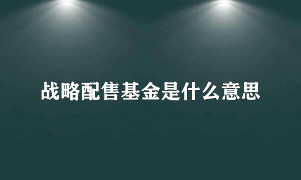 战略配售基金是什么意思