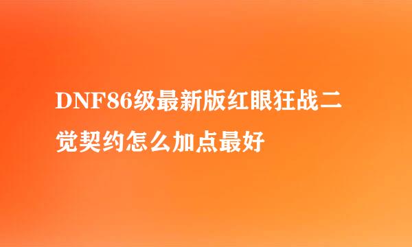 DNF86级最新版红眼狂战二觉契约怎么加点最好