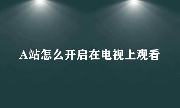 A站怎么开启在电视上观看