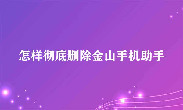 怎样彻底删除金山手机助手