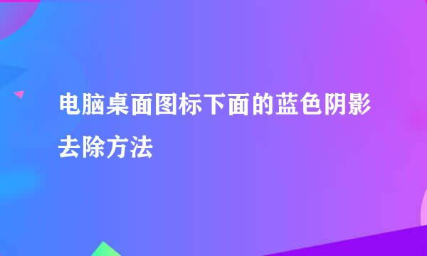 电脑桌面图标下面的蓝色阴影去除方法