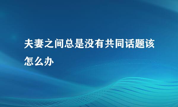 夫妻之间总是没有共同话题该怎么办