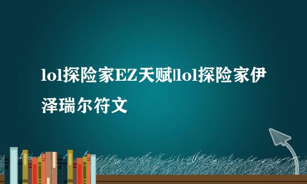 lol探险家EZ天赋|lol探险家伊泽瑞尔符文