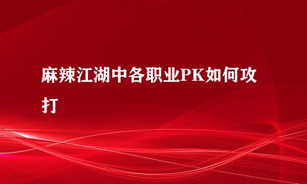 麻辣江湖中各职业PK如何攻打