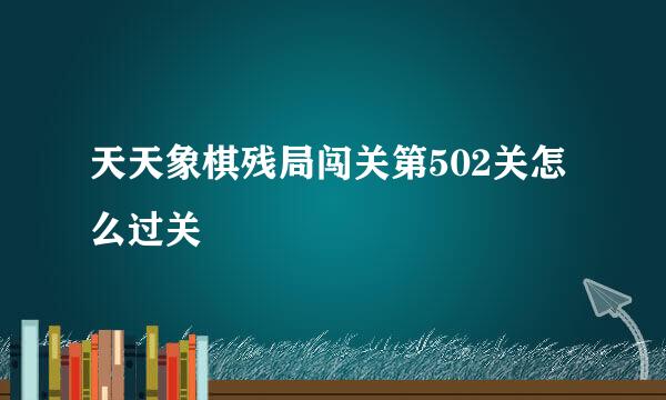 天天象棋残局闯关第502关怎么过关