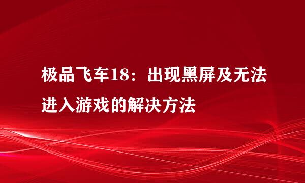 极品飞车18：出现黑屏及无法进入游戏的解决方法