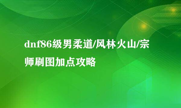 dnf86级男柔道/风林火山/宗师刷图加点攻略