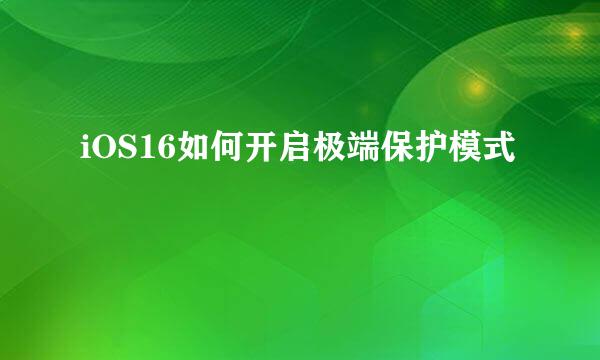 iOS16如何开启极端保护模式