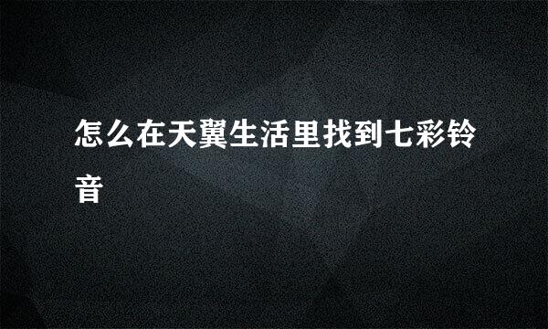 怎么在天翼生活里找到七彩铃音