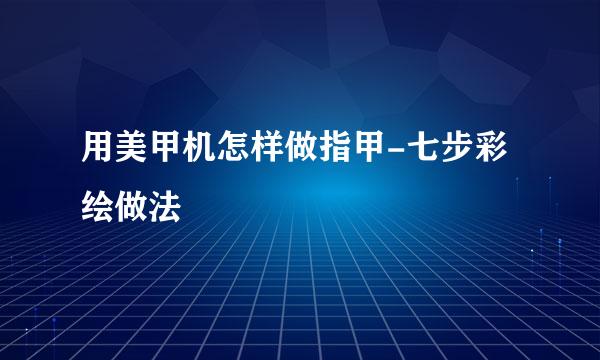 用美甲机怎样做指甲-七步彩绘做法