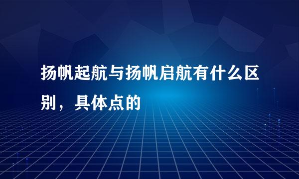 扬帆起航与扬帆启航有什么区别，具体点的