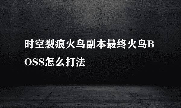 时空裂痕火鸟副本最终火鸟BOSS怎么打法