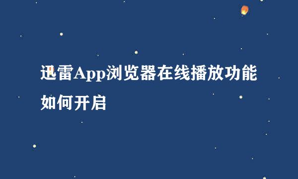 迅雷App浏览器在线播放功能如何开启