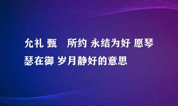 允礼 甄嬛所约 永结为好 愿琴瑟在御 岁月静好的意思