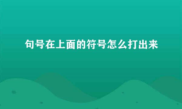 句号在上面的符号怎么打出来