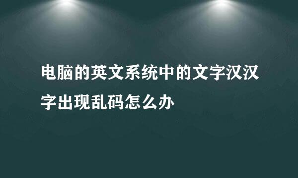 电脑的英文系统中的文字汉汉字出现乱码怎么办