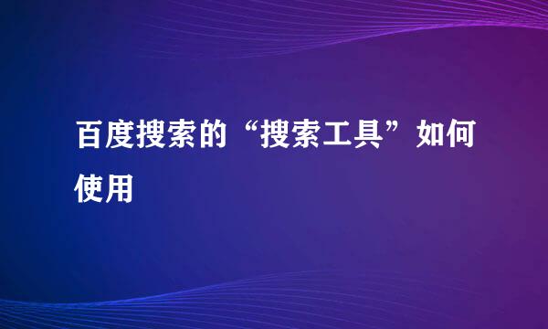 百度搜索的“搜索工具”如何使用