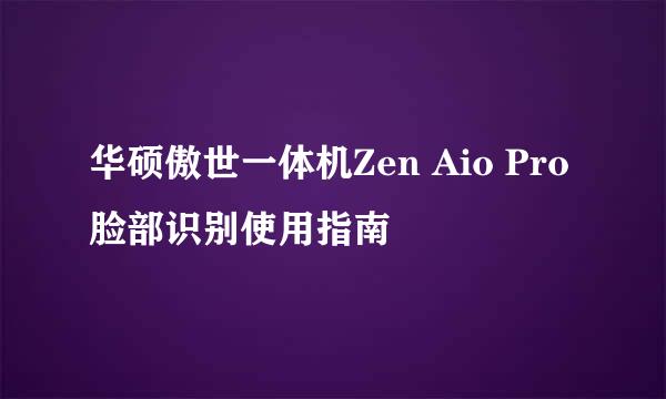 华硕傲世一体机Zen Aio Pro脸部识别使用指南