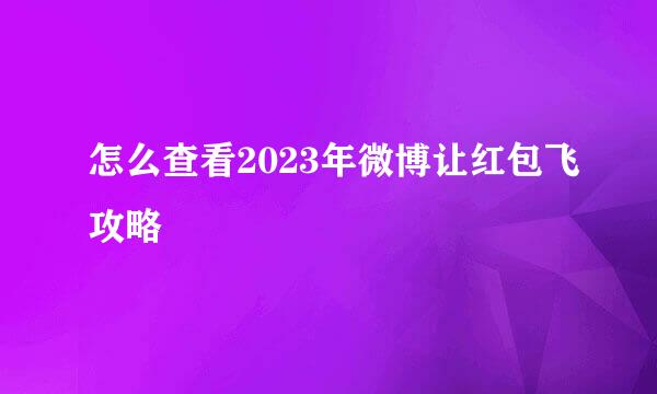 怎么查看2023年微博让红包飞攻略