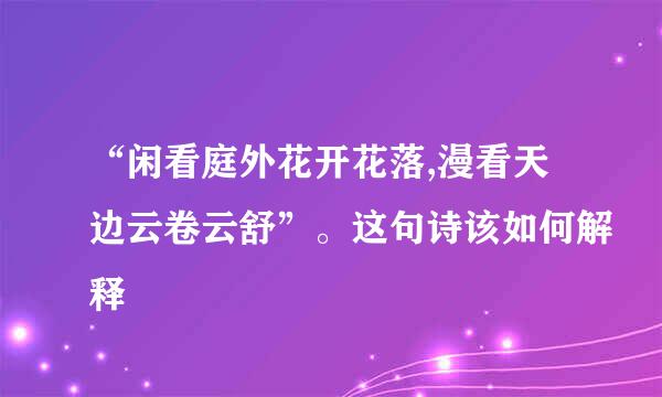 “闲看庭外花开花落,漫看天边云卷云舒”。这句诗该如何解释