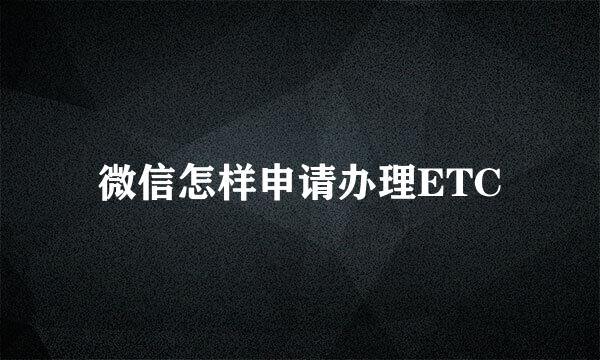 微信怎样申请办理ETC