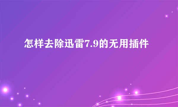 怎样去除迅雷7.9的无用插件