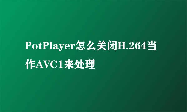 PotPlayer怎么关闭H.264当作AVC1来处理