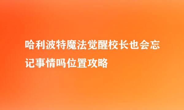 哈利波特魔法觉醒校长也会忘记事情吗位置攻略